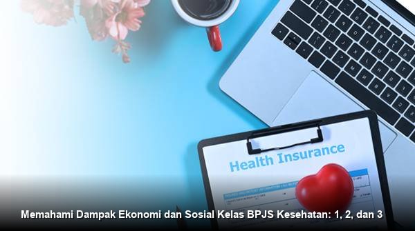 Memahami Dampak Ekonomi dan Sosial Kelas BPJS Kesehatan: 1, 2, dan 3