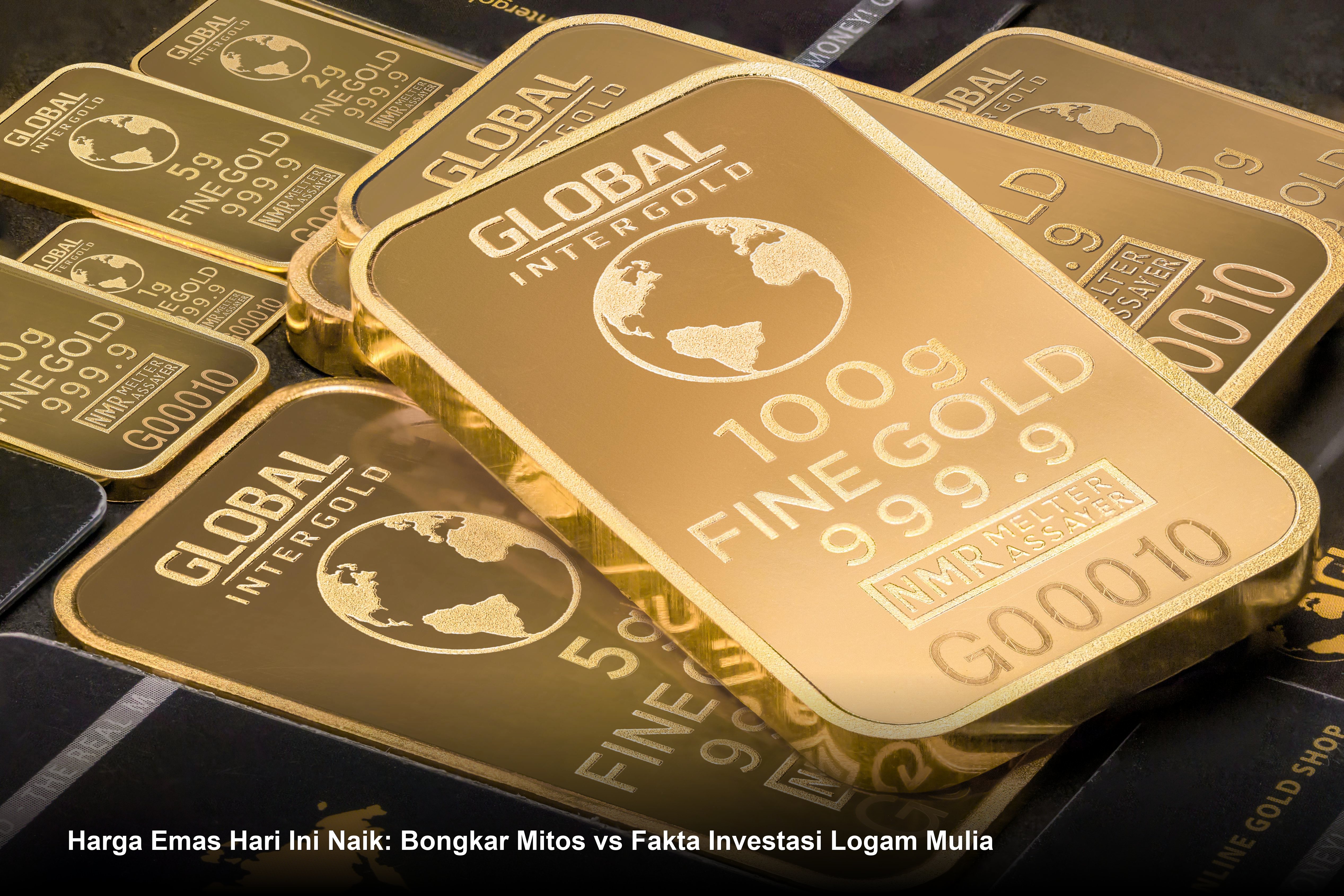 Harga Emas Hari Ini Naik: Bongkar Mitos vs Fakta Investasi Logam Mulia