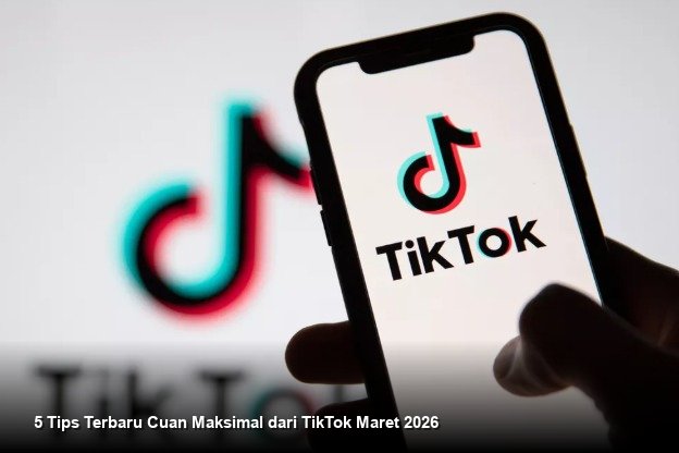 5 Tips Terbaru Cuan Maksimal dari TikTok Maret 2026