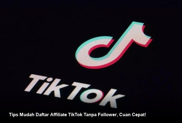 Tips Mudah Daftar Affiliate TikTok Tanpa Follower, Cuan Cepat!